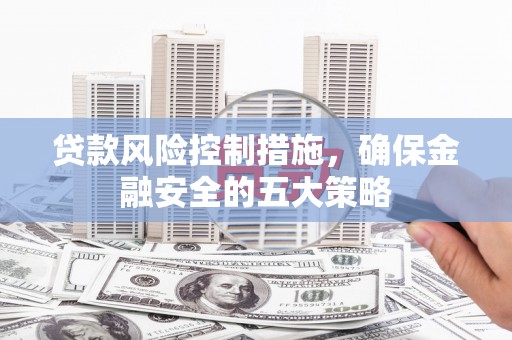 嵊州贷款风险控制措施，确保金融安全的五大策略