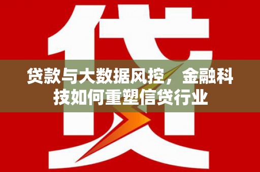 嵊州贷款与大数据风控，金融科技如何重塑信贷行业