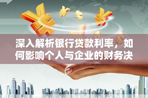 嵊州深入解析银行贷款利率，如何影响个人与企业的财务决策