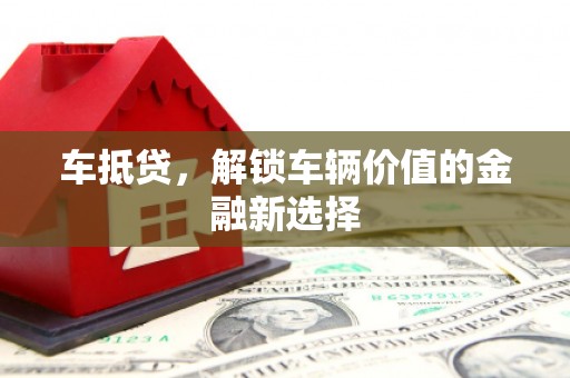 嵊州车抵贷，解锁车辆价值的金融新选择