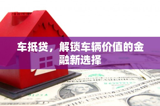 嵊州车抵贷，解锁车辆价值的金融新选择