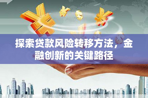 嵊州探索贷款风险转移方法，金融创新的关键路径
