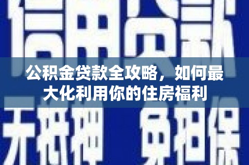 嵊州公积金贷款全攻略，如何最大化利用你的住房福利