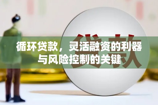 嵊州循环贷款，灵活融资的利器与风险控制的关键