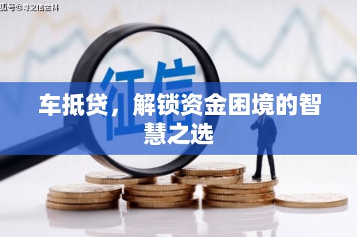 嵊州车抵贷，解锁资金困境的智慧之选