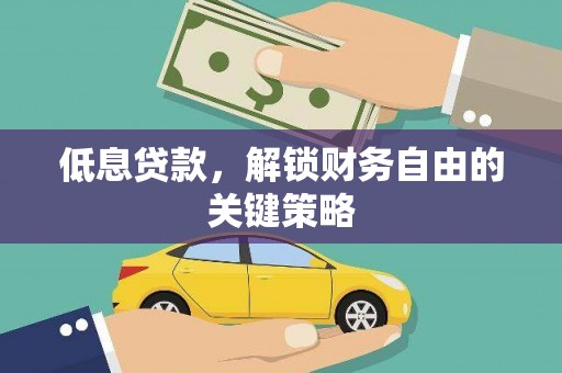 嵊州低息贷款，解锁财务自由的关键策略