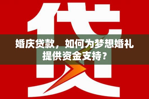 嵊州婚庆贷款，如何为梦想婚礼提供资金支持？