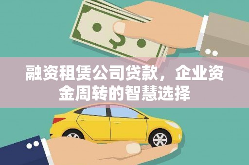 嵊州融资租赁公司贷款，企业资金周转的智慧选择