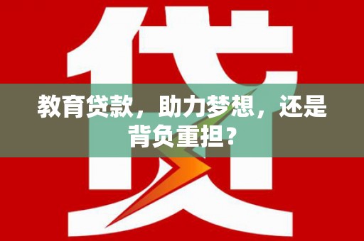 嵊州教育贷款，助力梦想，还是背负重担？