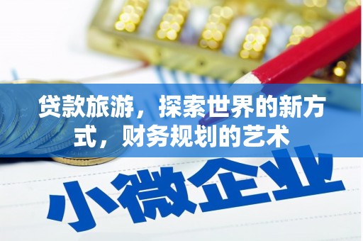 嵊州贷款旅游，探索世界的新方式，财务规划的艺术