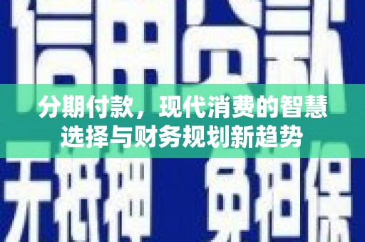 嵊州分期付款，现代消费的智慧选择与财务规划新趋势
