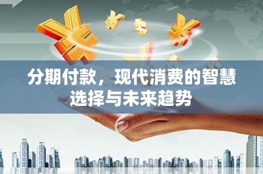 嵊州分期付款，现代消费的智慧选择与未来趋势