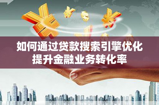 嵊州如何通过贷款搜索引擎优化提升金融业务转化率