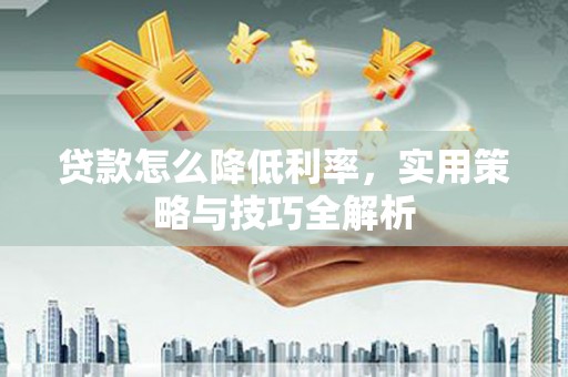 嵊州贷款怎么降低利率，实用策略与技巧全解析