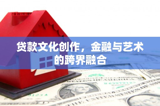 嵊州贷款文化创作，金融与艺术的跨界融合