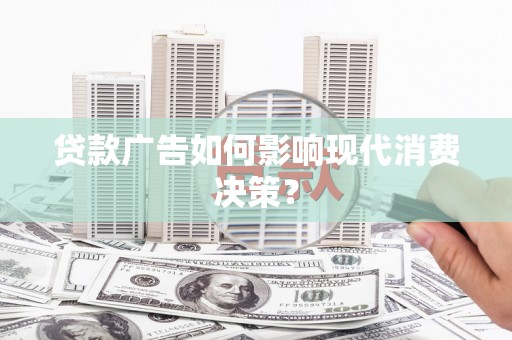 嵊州贷款广告如何影响现代消费决策？