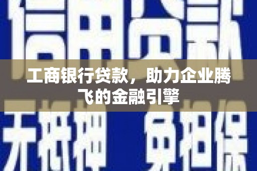 嵊州工商银行贷款，助力企业腾飞的金融引擎
