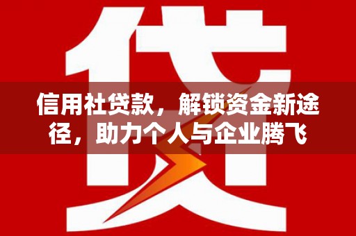 嵊州信用社贷款，解锁资金新途径，助力个人与企业腾飞