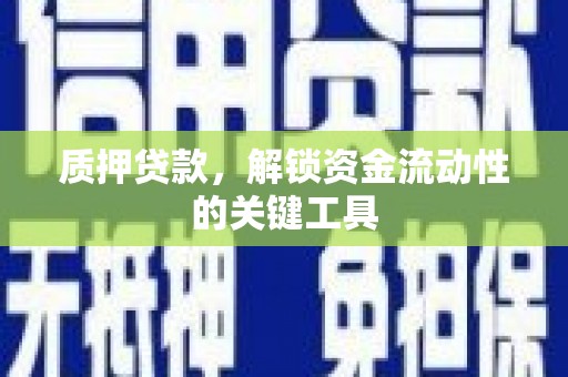 嵊州质押贷款，解锁资金流动性的关键工具