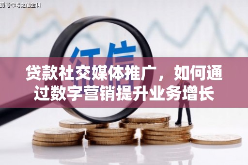 嵊州贷款社交媒体推广，如何通过数字营销提升业务增长