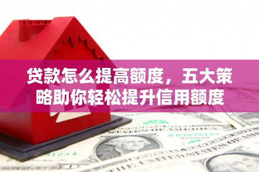 嵊州贷款怎么提高额度，五大策略助你轻松提升信用额度