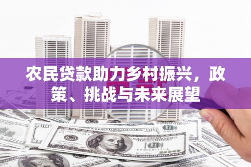 嵊州农民贷款助力乡村振兴，政策、挑战与未来展望