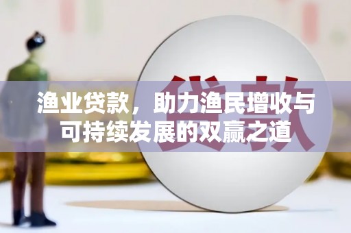 嵊州渔业贷款，助力渔民增收与可持续发展的双赢之道