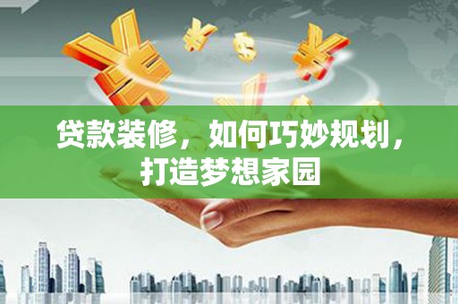 嵊州贷款装修，如何巧妙规划，打造梦想家园
