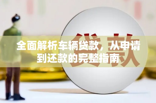 嵊州全面解析车辆贷款，从申请到还款的完整指南