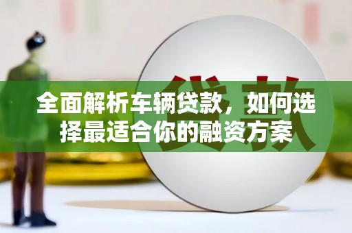 嵊州全面解析车辆贷款，如何选择最适合你的融资方案