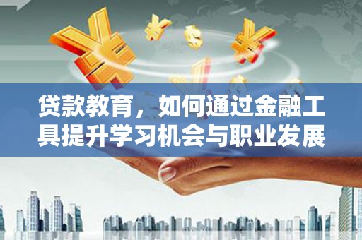 嵊州贷款教育，如何通过金融工具提升学习机会与职业发展