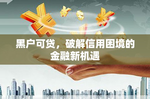 嵊州黑户可贷，破解信用困境的金融新机遇