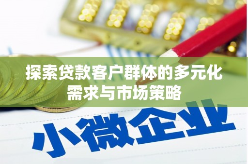 嵊州探索贷款客户群体的多元化需求与市场策略