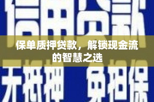 嵊州保单质押贷款，解锁现金流的智慧之选