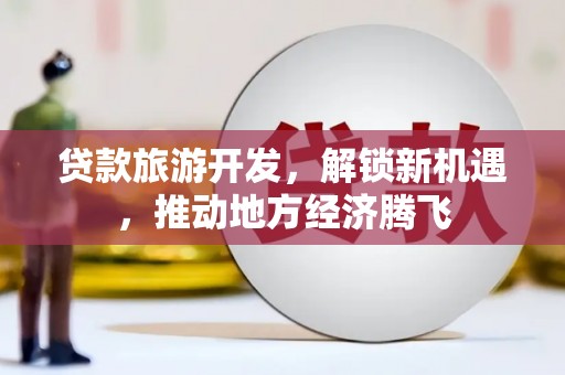 嵊州贷款旅游开发，解锁新机遇，推动地方经济腾飞