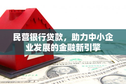 嵊州民营银行贷款，助力中小企业发展的金融新引擎