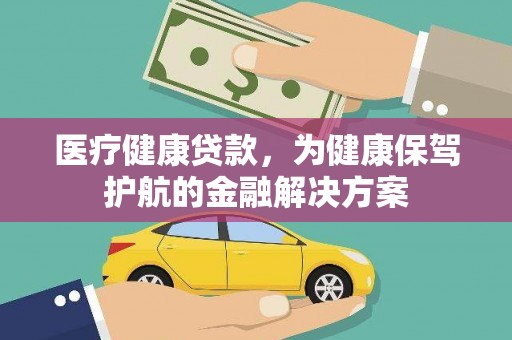 嵊州医疗健康贷款，为健康保驾护航的金融解决方案