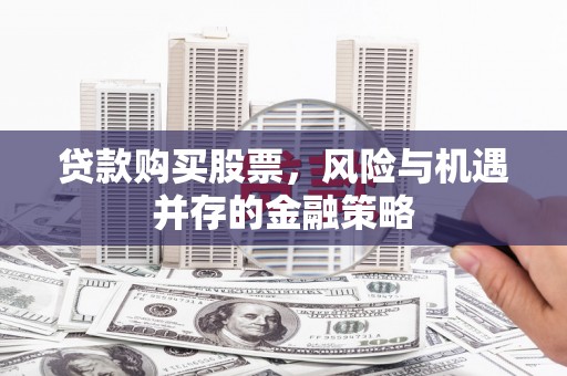 嵊州贷款购买股票，风险与机遇并存的金融策略