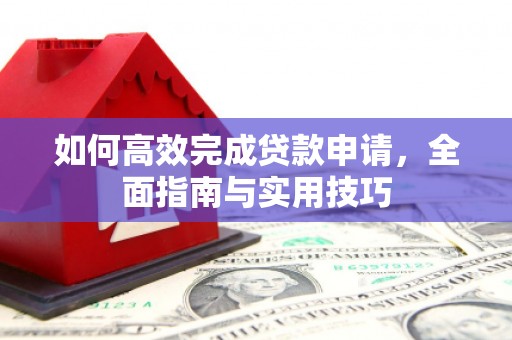 嵊州如何高效完成贷款申请，全面指南与实用技巧