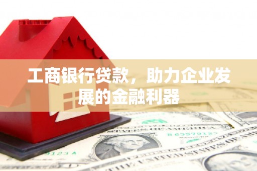 嵊州工商银行贷款，助力企业发展的金融利器