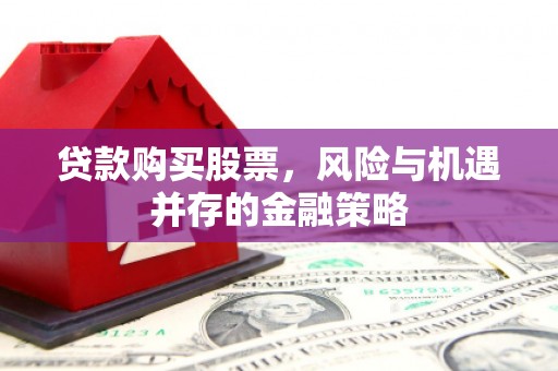 嵊州贷款购买股票，风险与机遇并存的金融策略