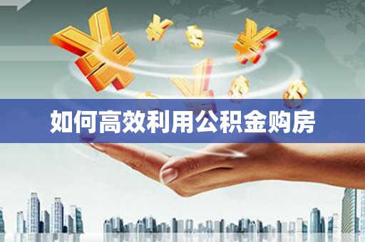 嵊州如何高效利用公积金购房