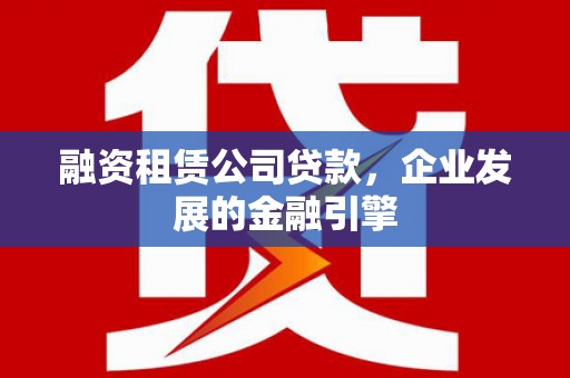 嵊州融资租赁公司贷款，企业发展的金融引擎