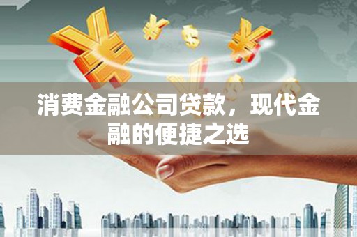 嵊州消费金融公司贷款，现代金融的便捷之选