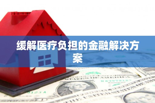 嵊州缓解医疗负担的金融解决方案