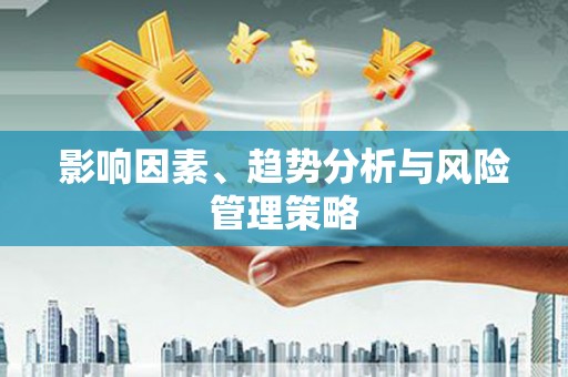 嵊州影响因素、趋势分析与风险管理策略