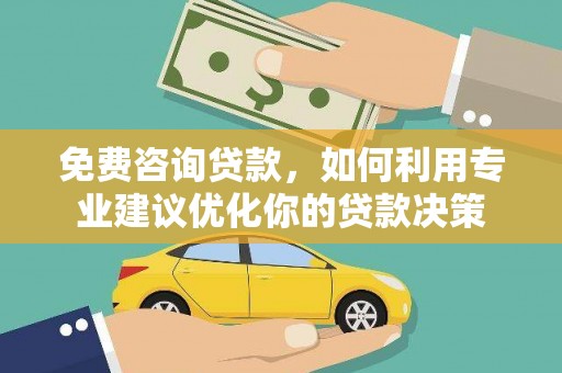 嵊州免费咨询贷款，如何利用专业建议优化你的贷款决策