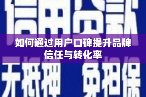 嵊州如何通过用户口碑提升品牌信任与转化率