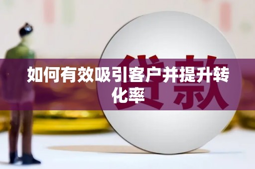 嵊州如何有效吸引客户并提升转化率