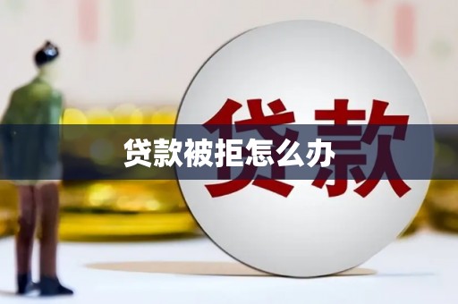 嵊州贷款被拒怎么办